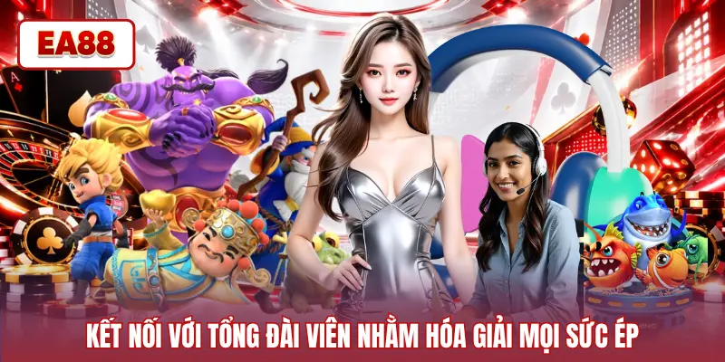 Kết nối với tổng đài viên nhằm hóa giải mọi sức ép