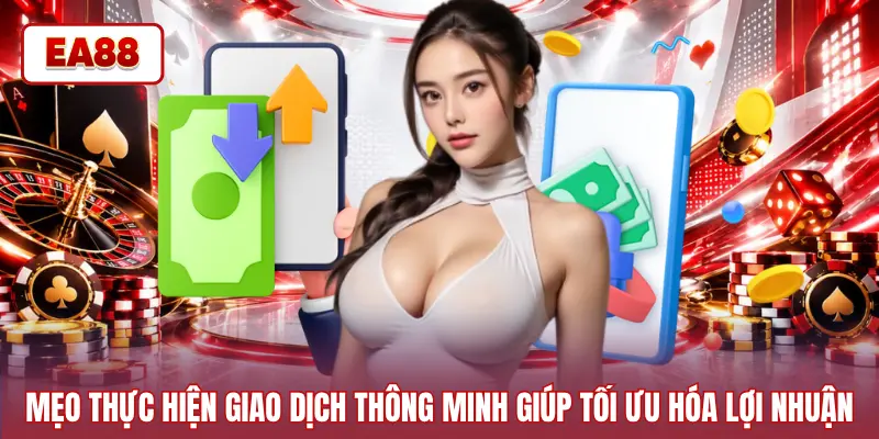 Mẹo thực hiện giao dịch thông minh giúp tối ưu hóa lợi nhuận