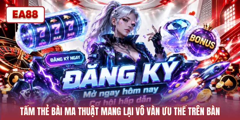 Tấm thẻ bài ma thuật mang lại vô vàn ưu thế trên bàn