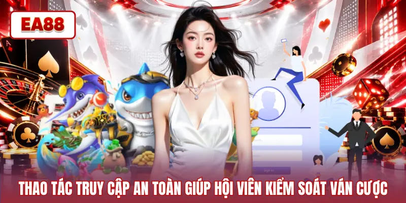 Thao tác truy cập an toàn giúp hội viên kiểm soát ván cược