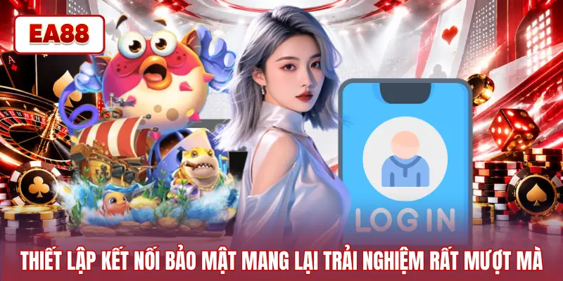 Thiết lập kết nối bảo mật mang lại trải nghiệm rất mượt mà